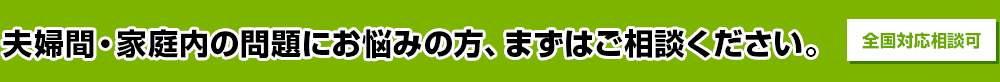 夫婦間・家庭内の問題にお悩みの方、まずはご相談ください。全国対応相談可