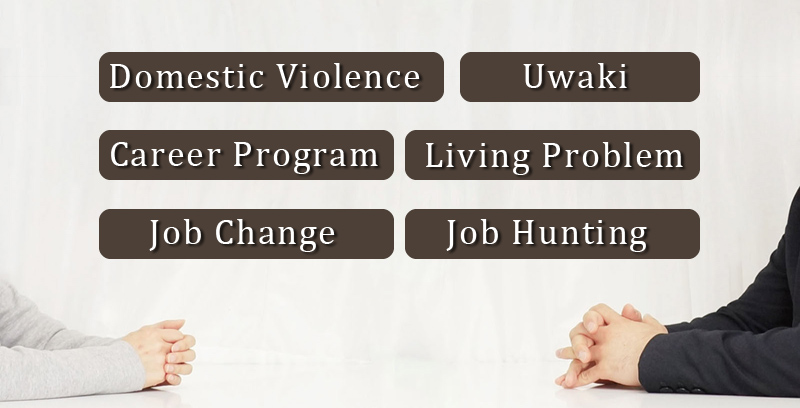 {Domestic Violence, Uwaki} {Job Change, Job Hunting} {Career Program} {Living Problem}